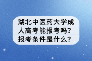 湖北中醫(yī)藥大學(xué)成人高考能報(bào)考嗎？報(bào)考條件是什么？