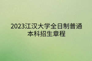 2023江漢大學(xué)全日制普通本科招生章程