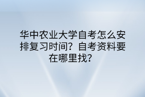 華中農(nóng)業(yè)大學(xué)自考怎么安排復(fù)習(xí)時(shí)間？自考資料要在哪里找？