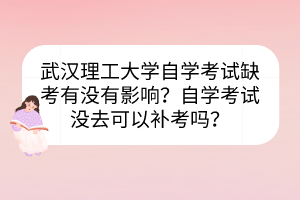 武漢理工大學(xué)自學(xué)考試缺考有沒有影響？自學(xué)考試沒去可以補(bǔ)考嗎？