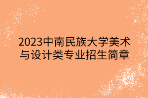 2023中南民族大學(xué)美術(shù)與設(shè)計類專業(yè)招生簡章