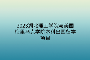 2023湖北理工學(xué)院與美國梅里馬克學(xué)院本科出國留學(xué)項(xiàng)目