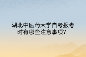 湖北中醫(yī)藥大學(xué)自考報(bào)考時有哪些注意事項(xiàng)？