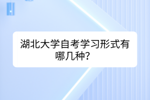 湖北大學(xué)自考學(xué)習(xí)形式有哪幾種？