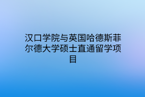 漢口學院與英國哈德斯菲爾德大學碩士直通留學項目