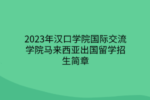 2023年漢口學(xué)院國(guó)際交流學(xué)院馬來西亞出國(guó)留學(xué)招生簡(jiǎn)章