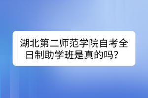 湖北第二師范學(xué)院自考全日制助學(xué)班是真的嗎？