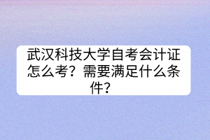 武漢科技大學(xué)自考會(huì)計(jì)證怎么考？需要滿足什么條件？
