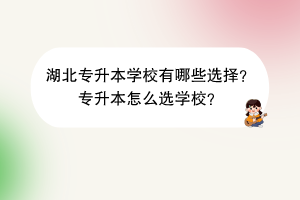 湖北專升本學(xué)校有哪些選擇？專升本怎么選學(xué)校？