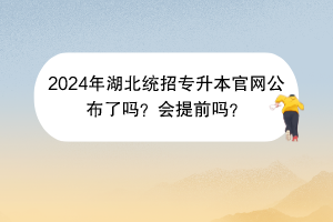 2024年湖北統(tǒng)招專升本官網(wǎng)公布了嗎？會(huì)提前嗎？