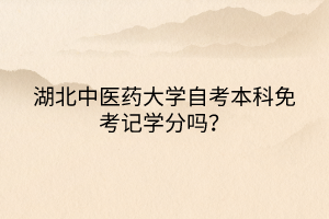 湖北中醫(yī)藥大學(xué)自考本科免考記學(xué)分嗎？