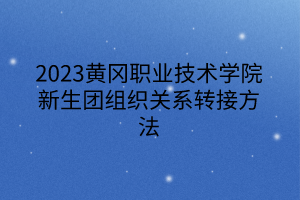 2023黃岡職業(yè)技術(shù)學(xué)院新生團組織關(guān)系轉(zhuǎn)接方法