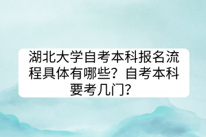 湖北大學(xué)自考本科報名流程具體有哪些？自考本科要考幾門？