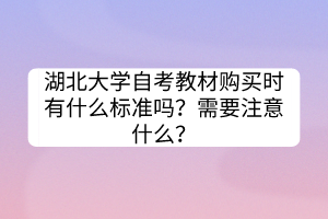 湖北大學(xué)自考教材購買時(shí)有什么標(biāo)準(zhǔn)嗎？需要注意什么？