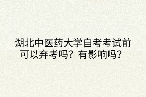 湖北中醫(yī)藥大學(xué)自考考試前可以棄考嗎？有影響嗎？