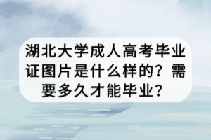 湖北大學(xué)成人高考畢業(yè)證圖片是什么樣的？需要多久才能畢業(yè)？