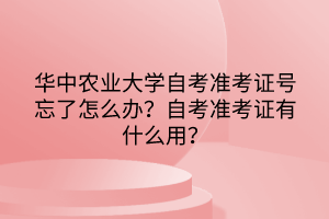 華中農(nóng)業(yè)大學(xué)自考準(zhǔn)考證號(hào)忘了怎么辦？自考準(zhǔn)考證有什么用？