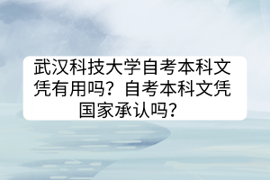 武漢科技大學(xué)自考本科文憑有用嗎？自考本科文憑國家承認嗎？