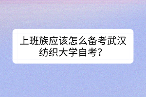 上班族應(yīng)該怎么備考武漢紡織大學(xué)自考？