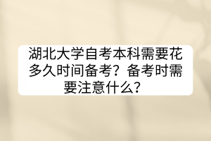 湖北大學(xué)自考本科需要花多久時間備考？備考時需要注意什么？