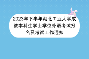 2023年下半年湖北工業(yè)大學(xué)成教本科生學(xué)士學(xué)位外語考試報名及考試工作通知