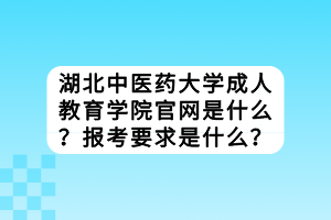 湖北中醫(yī)藥大學(xué)成教官網(wǎng)是什么？報(bào)考要求是什么？