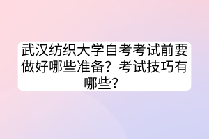 武漢紡織大學(xué)自考考試前要做好哪些準(zhǔn)備？考試技巧有哪些？