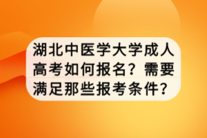 湖北中醫(yī)學(xué)大學(xué)成人高考如何報(bào)名？需要滿足那些報(bào)考條件？