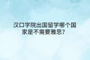 漢口學院出國留學哪個國家是不需要雅思？