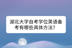 湖北大學(xué)自考學(xué)位英語備考有哪些具體方法？