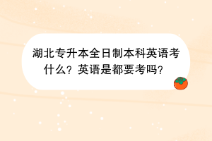 湖北專升本全日制本科英語(yǔ)考什么？英語(yǔ)是都要考嗎？