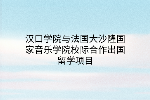 漢口學(xué)院與法國(guó)大沙隆國(guó)家音樂(lè)學(xué)院校際合作出國(guó)留學(xué)項(xiàng)目