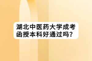 湖北中醫(yī)藥大學(xué)成考函授本科好通過嗎？