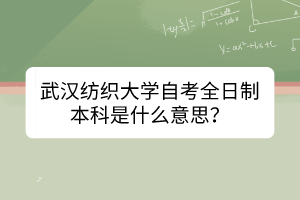 武漢紡織大學(xué)自考全日制本科是什么意思？