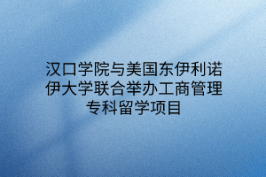 漢口學(xué)院與美國東伊利諾伊大學(xué)聯(lián)合舉辦工商管理?？屏魧W(xué)項(xiàng)目