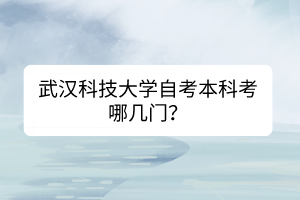 武漢科技大學(xué)自考本科考哪幾門？