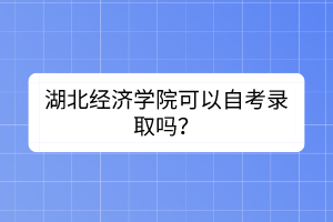 湖北經濟學院可以自考錄取嗎？