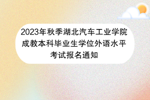 2023年秋季湖北汽車工業(yè)學(xué)院成教本科畢業(yè)生學(xué)位外語水平考試報名通知42