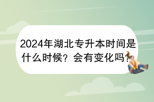 2024年湖北專升本時(shí)間是什么時(shí)候？會(huì)有變化嗎？