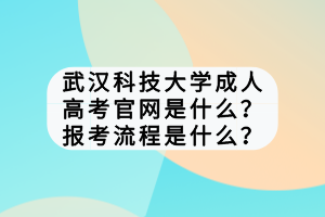 武漢科技大學成人高考官網是什么？報考流程是什么？