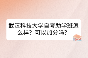 武漢科技大學自考助學班怎么樣？可以加分嗎？