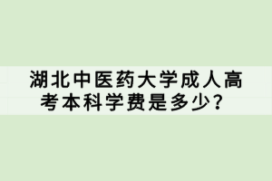 湖北中醫(yī)藥大學(xué)成人高考本科學(xué)費(fèi)是多少？
