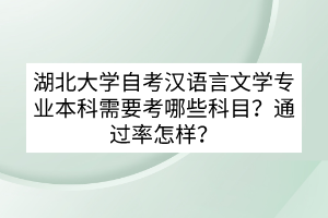 湖北大學(xué)自考漢語言文學(xué)專業(yè)本科需要考哪些科目？通過率怎樣？