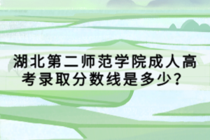 湖北第二師范學(xué)院成人高考錄取分數(shù)線是多少？