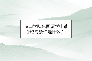 漢口學(xué)院出國留學(xué)申請2+2的條件是什么？