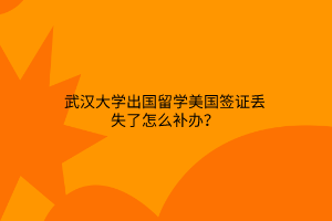 武漢大學(xué)出國留學(xué)美國簽證丟失了怎么補(bǔ)辦？