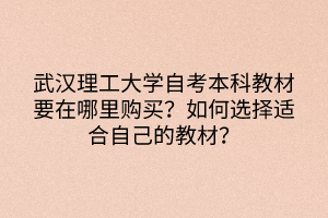 武漢理工大學(xué)自考本科教材要在哪里購買？如何選擇適合自己的教材？