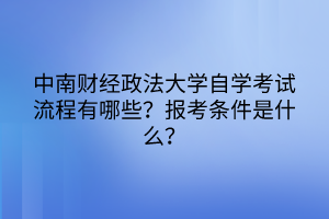 中南財經(jīng)政法大學(xué)自學(xué)考試流程有哪些？報考條件是什么？