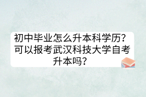 初中畢業(yè)怎么升本科學歷？可以報考武漢科技大學自考升本嗎？