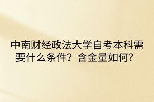 中南財(cái)經(jīng)政法大學(xué)自考本科需要什么條件？含金量如何？